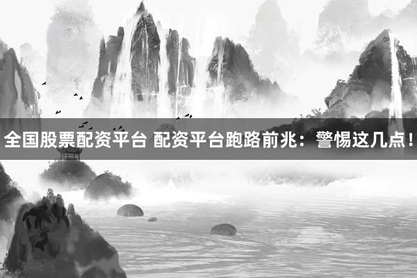 全国股票配资平台 配资平台跑路前兆：警惕这几点！