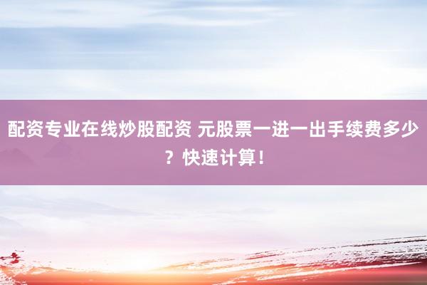 配资专业在线炒股配资 元股票一进一出手续费多少？快速计算！