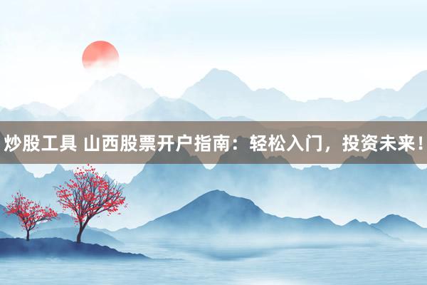 炒股工具 山西股票开户指南：轻松入门，投资未来！