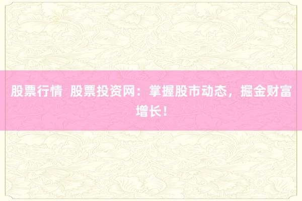 股票行情  股票投资网：掌握股市动态，掘金财富增长！
